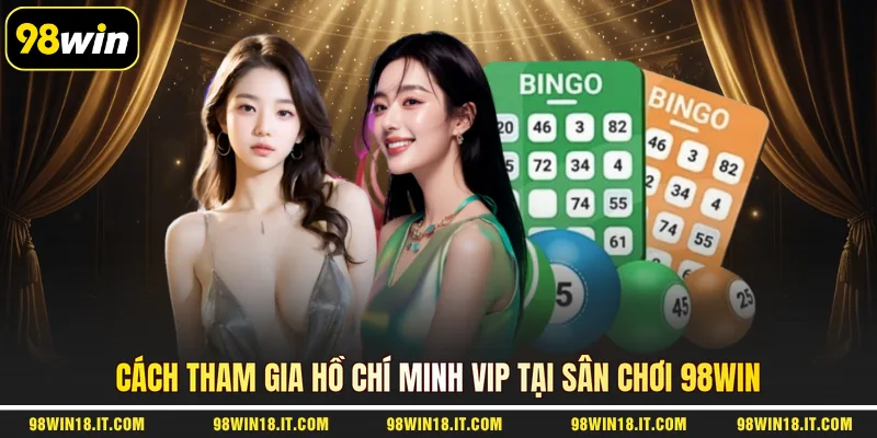 cach-tham-gia-ho-chi-minh-vip-tai-san-choi-98win