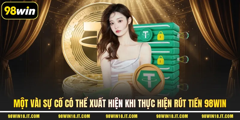 mot-vai-su-co-co-the-xuat-hien-khi-thuc-hien-rut-tien-98win